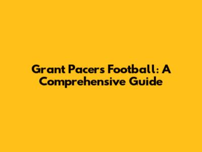 Grant Pacers Football: A Comprehensive Guide