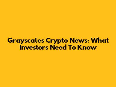 Grayscale's Crypto News: What Investors Need To Know