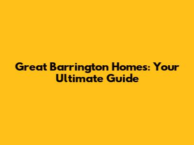 Great Barrington Homes: Your Ultimate Guide