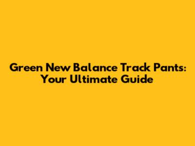 Green New Balance Track Pants: Your Ultimate Guide