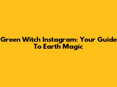 Green Witch Instagram: Your Guide To Earth Magic