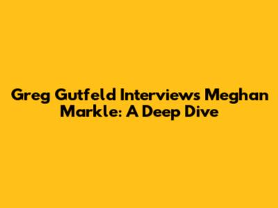 Greg Gutfeld Interviews Meghan Markle: A Deep Dive