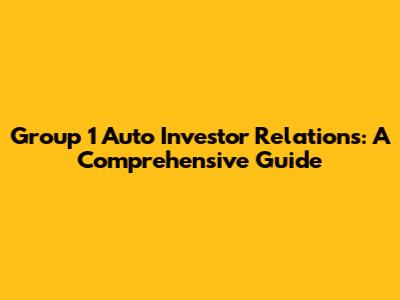 Group 1 Auto Investor Relations: A Comprehensive Guide