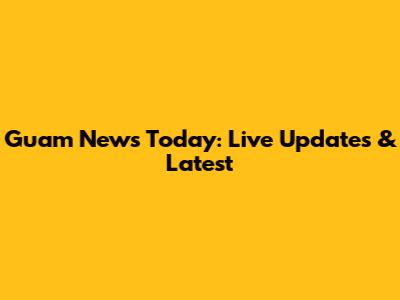 Guam News Today: Live Updates & Latest