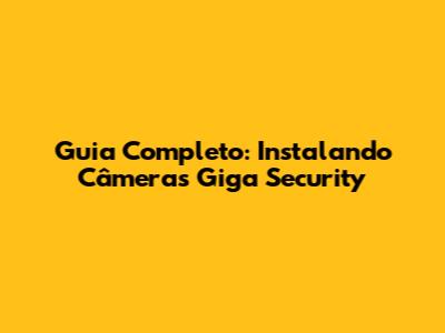 Guia Completo: Instalando Câmeras Giga Security