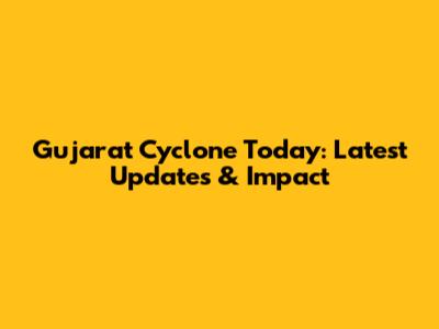 Gujarat Cyclone Today: Latest Updates & Impact