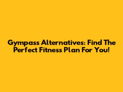 Gympass Alternatives: Find The Perfect Fitness Plan For You!