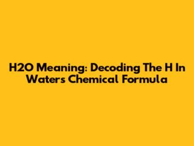 H2O Meaning: Decoding The 'H' In Water's Chemical Formula