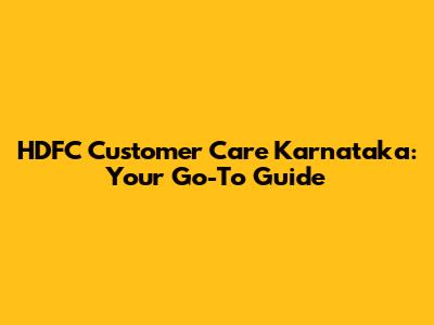 HDFC Customer Care Karnataka: Your Go-To Guide