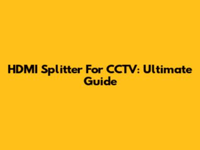 HDMI Splitter For CCTV: Ultimate Guide