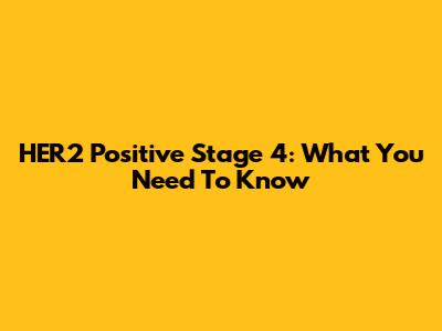 HER2 Positive Stage 4: What You Need To Know