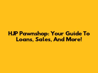 HJP Pawnshop: Your Guide To Loans, Sales, And More!