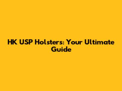 HK USP Holsters: Your Ultimate Guide
