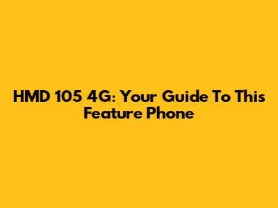 HMD 105 4G: Your Guide To This Feature Phone