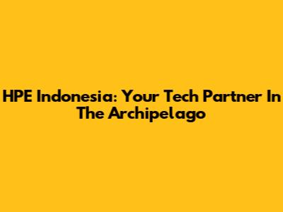 HPE Indonesia: Your Tech Partner In The Archipelago