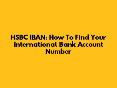 HSBC IBAN: How To Find Your International Bank Account Number