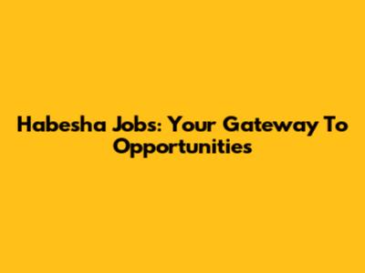 Habesha Jobs: Your Gateway To Opportunities