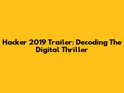 Hacker 2019 Trailer: Decoding The Digital Thriller