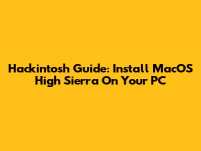 Hackintosh Guide: Install MacOS High Sierra On Your PC
