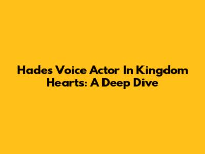 Hades' Voice Actor In Kingdom Hearts: A Deep Dive