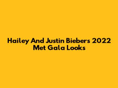 Hailey And Justin Bieber's 2022 Met Gala Looks