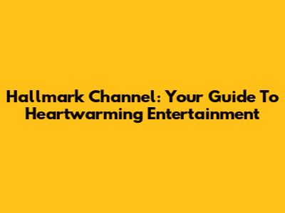 Hallmark Channel: Your Guide To Heartwarming Entertainment