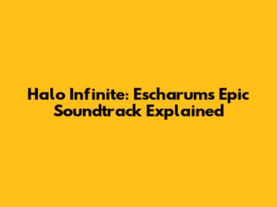 Halo Infinite: Escharum's Epic Soundtrack Explained