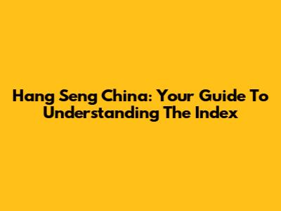 Hang Seng China: Your Guide To Understanding The Index