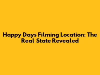 Happy Days Filming Location: The Real State Revealed