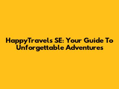 HappyTravels SE: Your Guide To Unforgettable Adventures