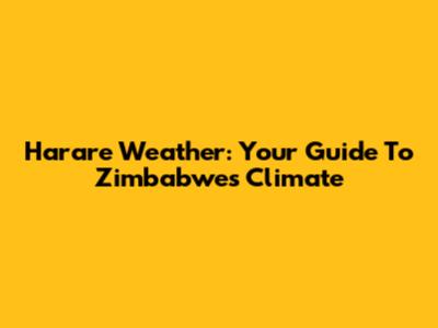 Harare Weather: Your Guide To Zimbabwe's Climate