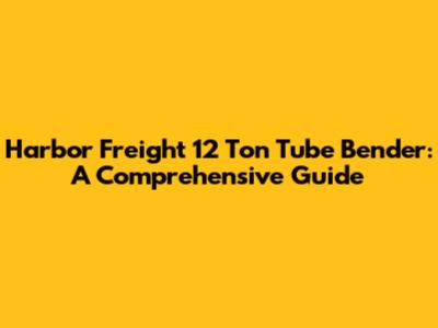 Harbor Freight 12 Ton Tube Bender: A Comprehensive Guide