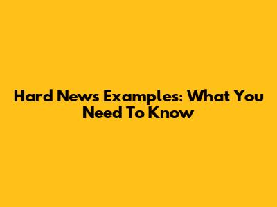 Hard News Examples: What You Need To Know