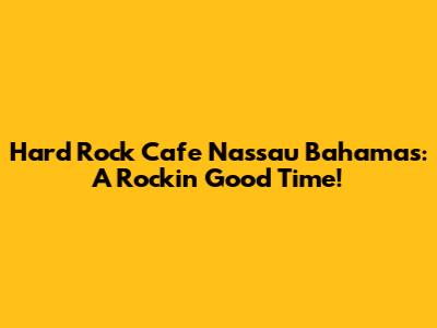 Hard Rock Cafe Nassau Bahamas: A Rockin' Good Time!