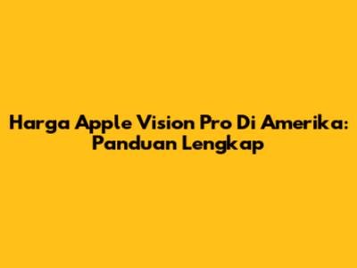 Harga Apple Vision Pro Di Amerika: Panduan Lengkap