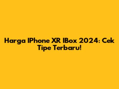 Harga IPhone XR IBox 2024: Cek Tipe Terbaru!