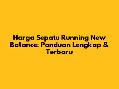 Harga Sepatu Running New Balance: Panduan Lengkap & Terbaru