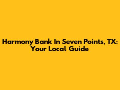 Harmony Bank In Seven Points, TX: Your Local Guide