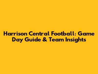 Harrison Central Football: Game Day Guide & Team Insights