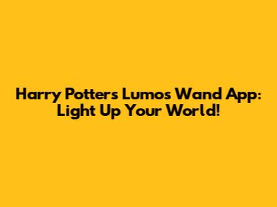 Harry Potter's Lumos Wand App: Light Up Your World!
