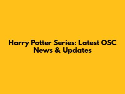 Harry Potter Series: Latest OSC News & Updates