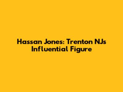 Hassan Jones: Trenton NJ's Influential Figure