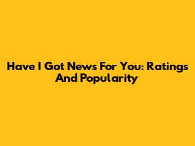 Have I Got News For You: Ratings And Popularity