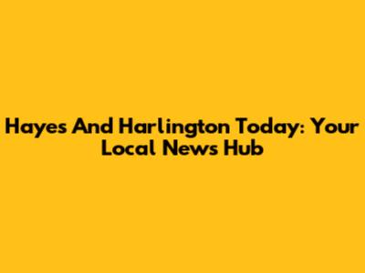 Hayes And Harlington Today: Your Local News Hub