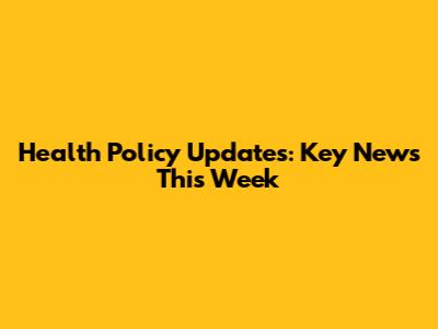 Health Policy Updates: Key News This Week