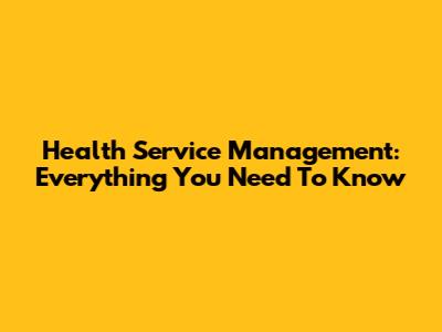 Health Service Management: Everything You Need To Know