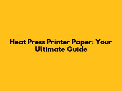 Heat Press Printer Paper: Your Ultimate Guide