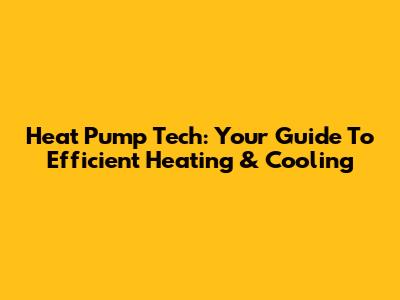 Heat Pump Tech: Your Guide To Efficient Heating & Cooling