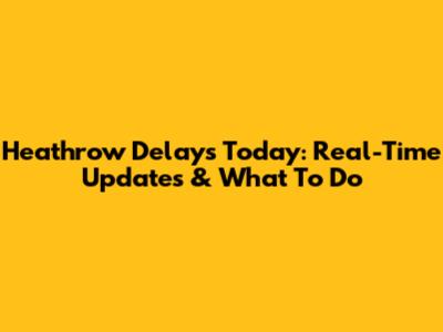 Heathrow Delays Today: Real-Time Updates & What To Do