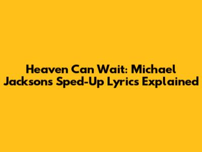 Heaven Can Wait: Michael Jackson's Sped-Up Lyrics Explained